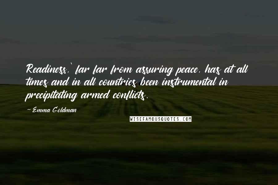 Emma Goldman Quotes: Readiness,' far far from assuring peace, has at all times and in all countries been instrumental in precipitating armed conflicts.