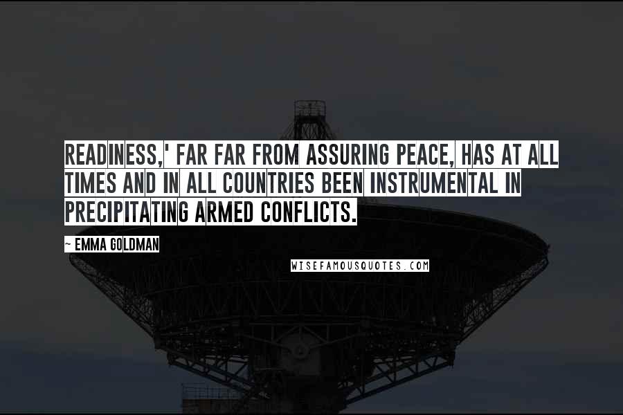 Emma Goldman Quotes: Readiness,' far far from assuring peace, has at all times and in all countries been instrumental in precipitating armed conflicts.