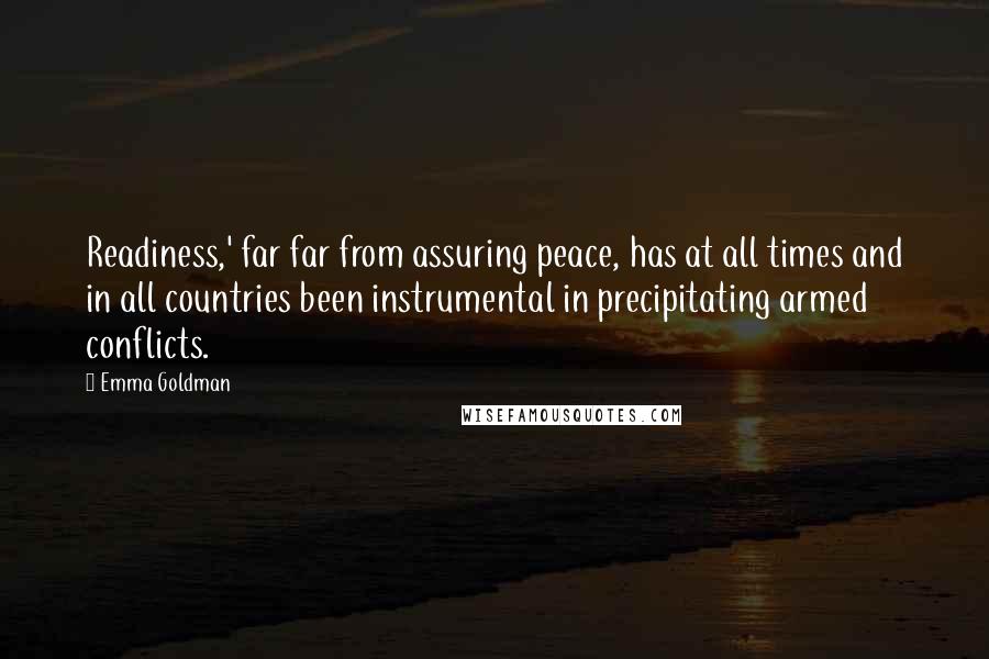 Emma Goldman Quotes: Readiness,' far far from assuring peace, has at all times and in all countries been instrumental in precipitating armed conflicts.
