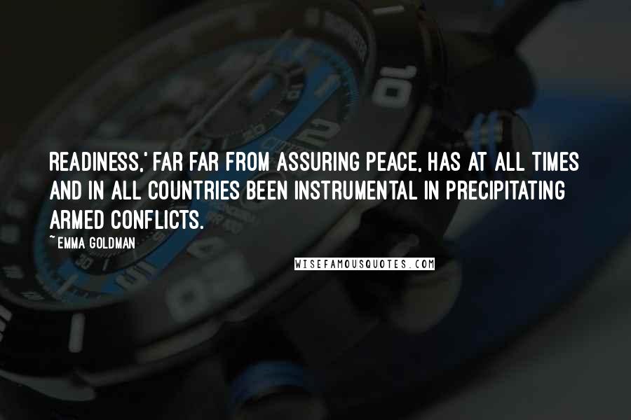 Emma Goldman Quotes: Readiness,' far far from assuring peace, has at all times and in all countries been instrumental in precipitating armed conflicts.