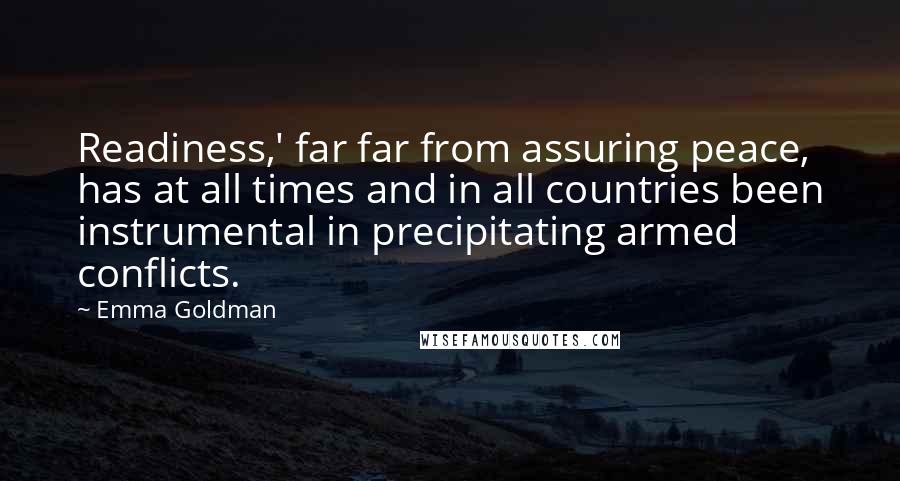 Emma Goldman Quotes: Readiness,' far far from assuring peace, has at all times and in all countries been instrumental in precipitating armed conflicts.