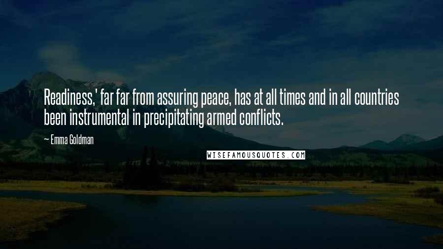 Emma Goldman Quotes: Readiness,' far far from assuring peace, has at all times and in all countries been instrumental in precipitating armed conflicts.
