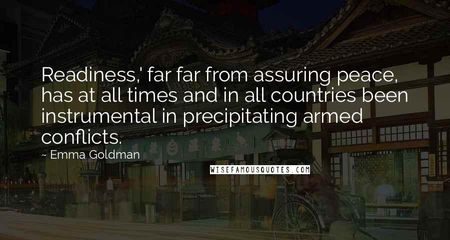 Emma Goldman Quotes: Readiness,' far far from assuring peace, has at all times and in all countries been instrumental in precipitating armed conflicts.