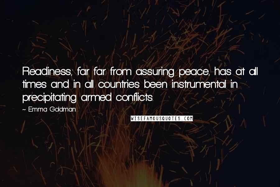 Emma Goldman Quotes: Readiness,' far far from assuring peace, has at all times and in all countries been instrumental in precipitating armed conflicts.