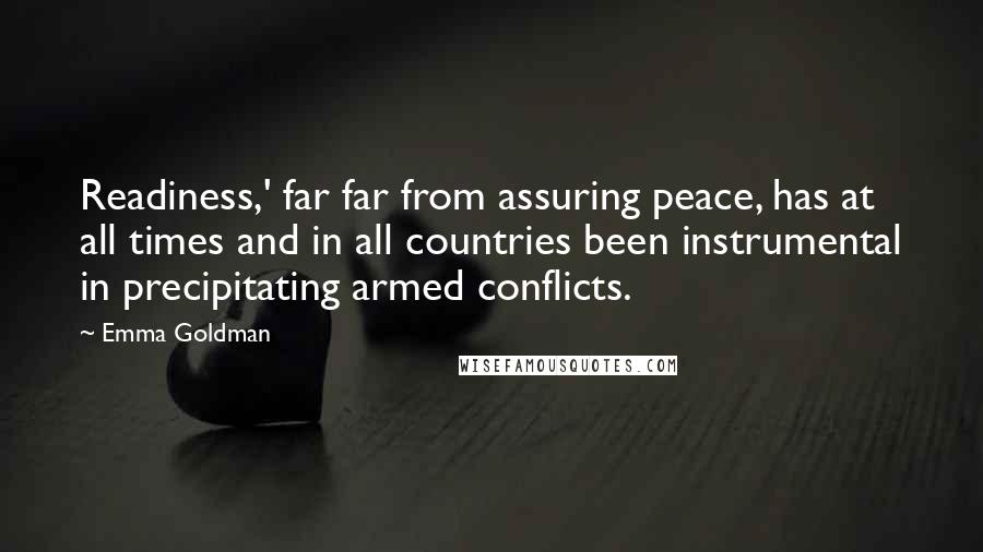 Emma Goldman Quotes: Readiness,' far far from assuring peace, has at all times and in all countries been instrumental in precipitating armed conflicts.