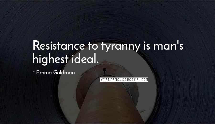 Emma Goldman Quotes: Resistance to tyranny is man's highest ideal.