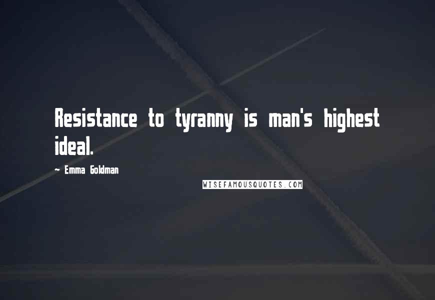 Emma Goldman Quotes: Resistance to tyranny is man's highest ideal.