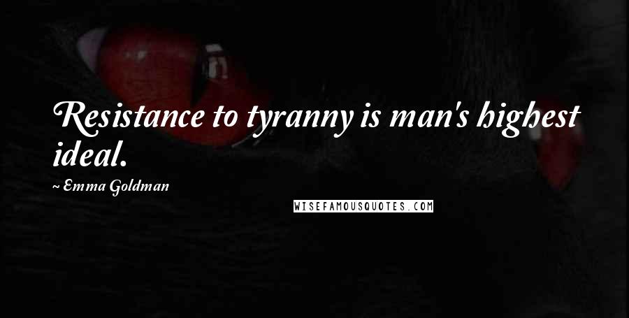 Emma Goldman Quotes: Resistance to tyranny is man's highest ideal.