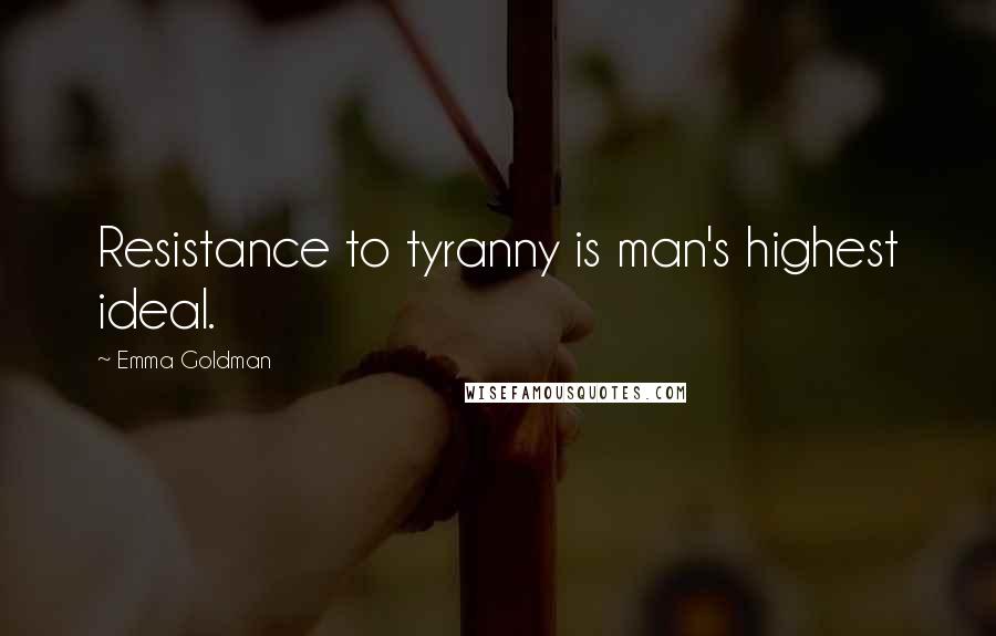 Emma Goldman Quotes: Resistance to tyranny is man's highest ideal.