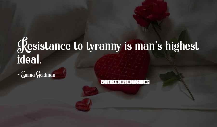 Emma Goldman Quotes: Resistance to tyranny is man's highest ideal.