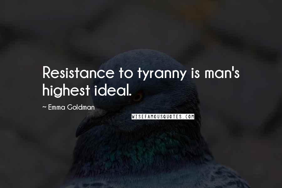 Emma Goldman Quotes: Resistance to tyranny is man's highest ideal.