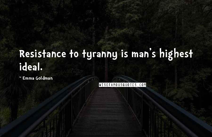 Emma Goldman Quotes: Resistance to tyranny is man's highest ideal.