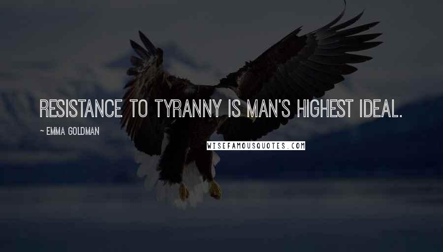 Emma Goldman Quotes: Resistance to tyranny is man's highest ideal.