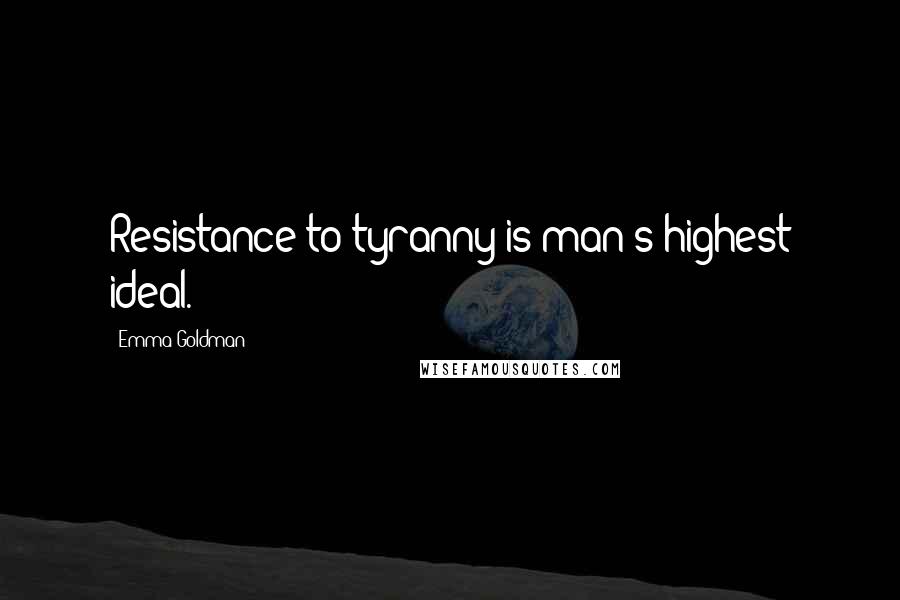 Emma Goldman Quotes: Resistance to tyranny is man's highest ideal.