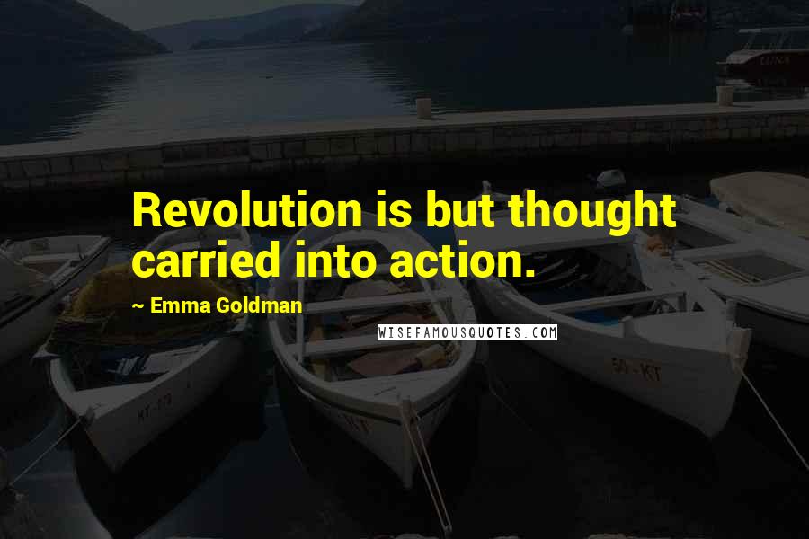 Emma Goldman Quotes: Revolution is but thought carried into action.