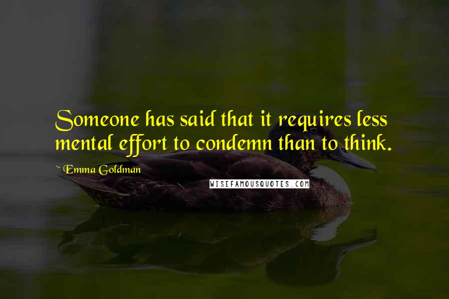 Emma Goldman Quotes: Someone has said that it requires less mental effort to condemn than to think.