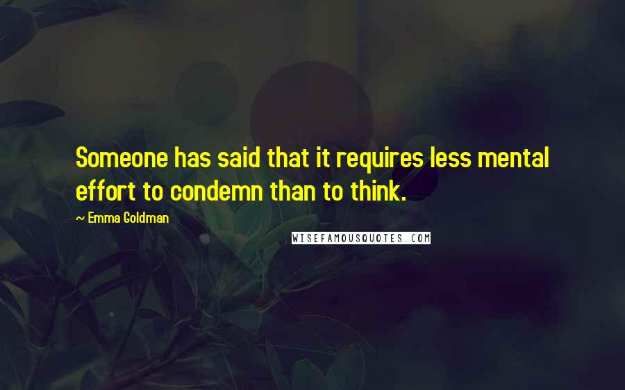 Emma Goldman Quotes: Someone has said that it requires less mental effort to condemn than to think.