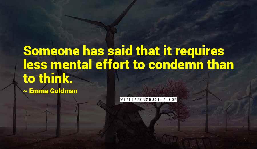 Emma Goldman Quotes: Someone has said that it requires less mental effort to condemn than to think.