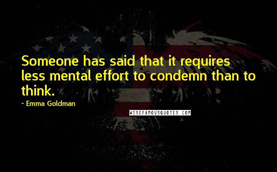 Emma Goldman Quotes: Someone has said that it requires less mental effort to condemn than to think.