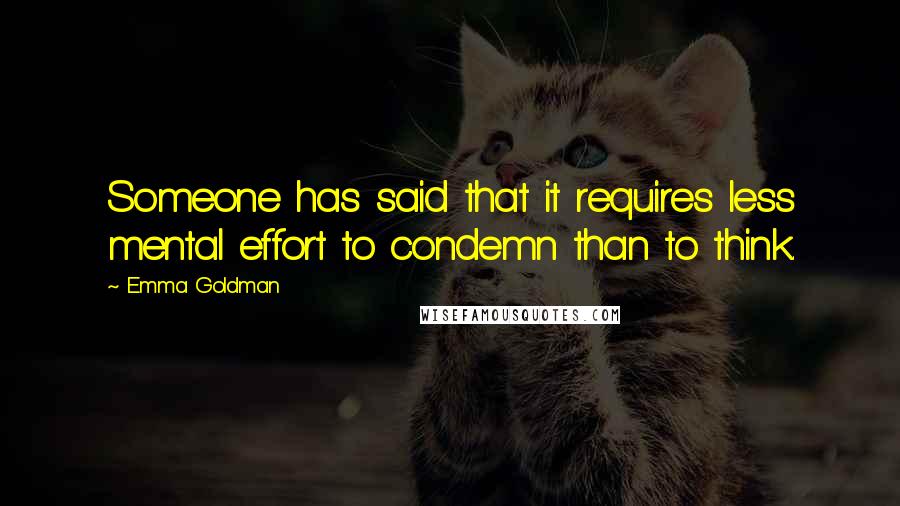 Emma Goldman Quotes: Someone has said that it requires less mental effort to condemn than to think.