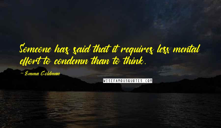 Emma Goldman Quotes: Someone has said that it requires less mental effort to condemn than to think.