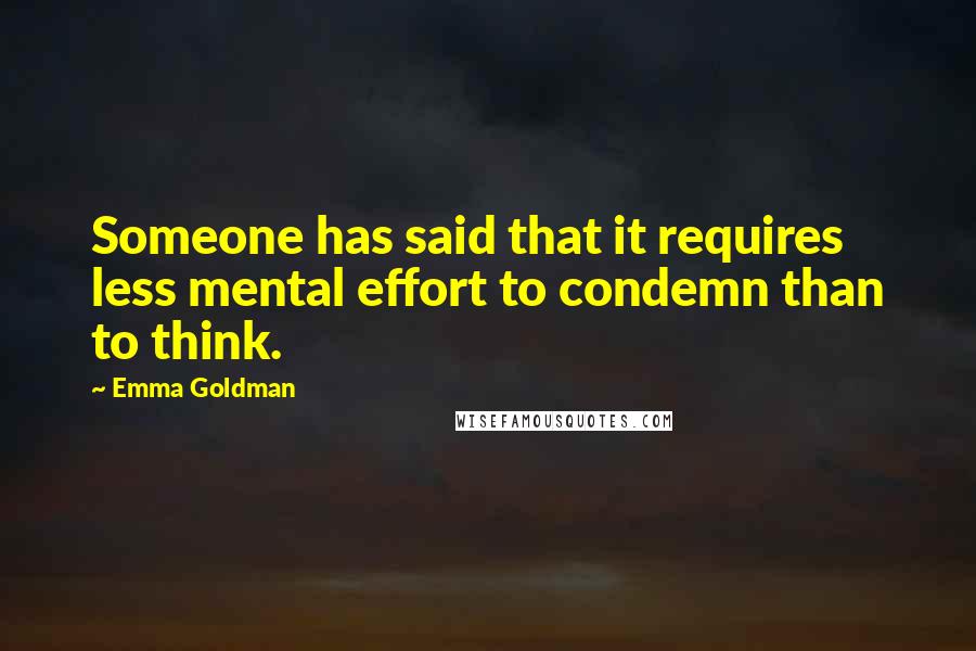 Emma Goldman Quotes: Someone has said that it requires less mental effort to condemn than to think.