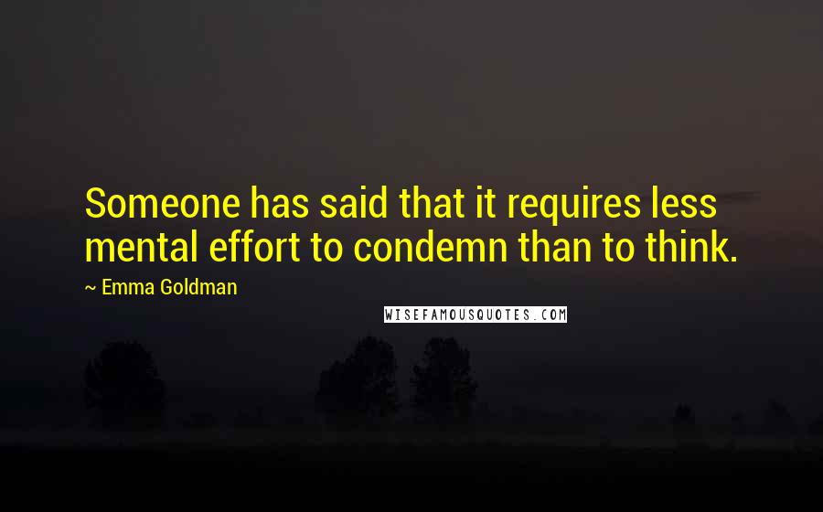 Emma Goldman Quotes: Someone has said that it requires less mental effort to condemn than to think.