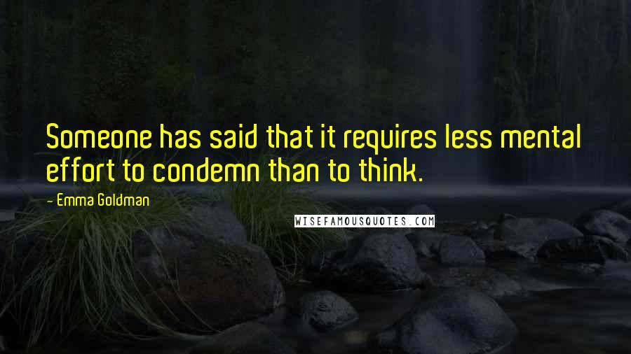 Emma Goldman Quotes: Someone has said that it requires less mental effort to condemn than to think.