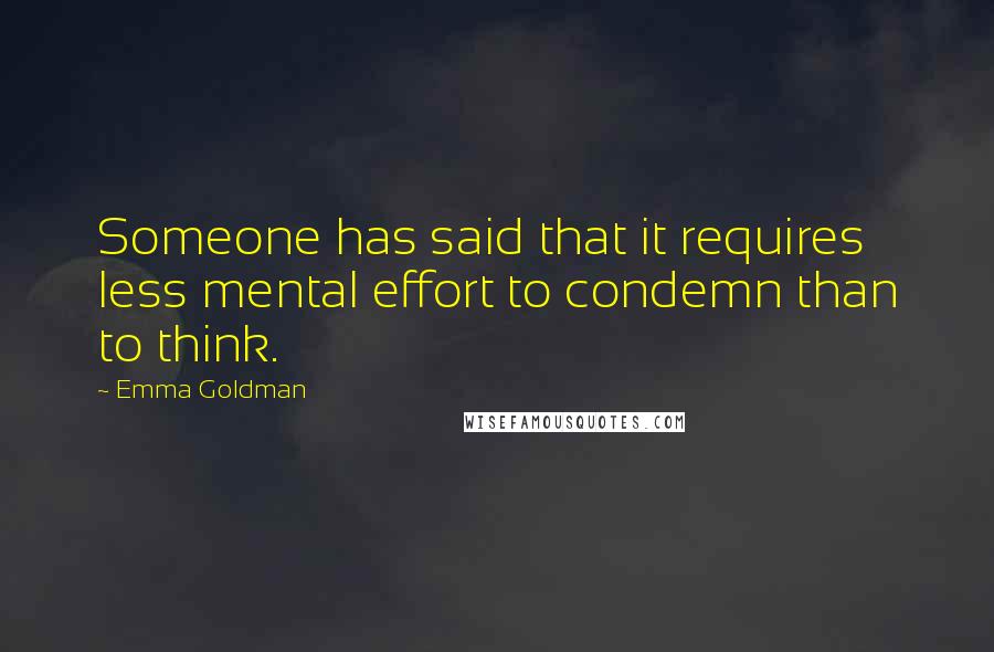 Emma Goldman Quotes: Someone has said that it requires less mental effort to condemn than to think.