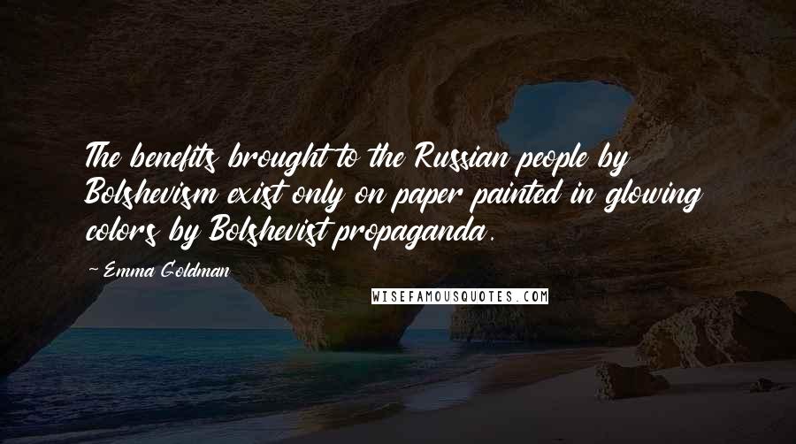 Emma Goldman Quotes: The benefits brought to the Russian people by Bolshevism exist only on paper painted in glowing colors by Bolshevist propaganda.