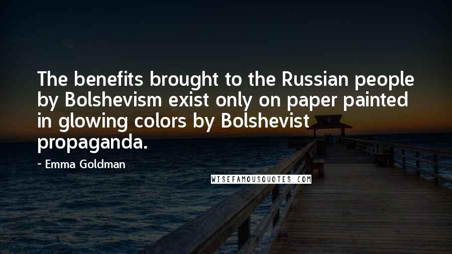 Emma Goldman Quotes: The benefits brought to the Russian people by Bolshevism exist only on paper painted in glowing colors by Bolshevist propaganda.