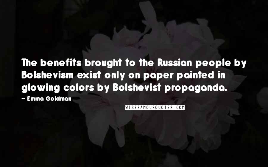 Emma Goldman Quotes: The benefits brought to the Russian people by Bolshevism exist only on paper painted in glowing colors by Bolshevist propaganda.