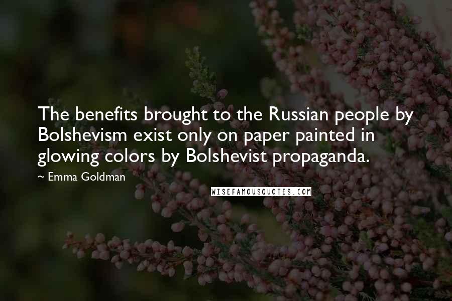 Emma Goldman Quotes: The benefits brought to the Russian people by Bolshevism exist only on paper painted in glowing colors by Bolshevist propaganda.