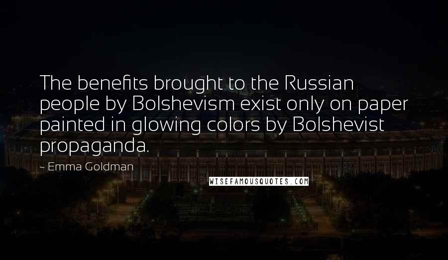 Emma Goldman Quotes: The benefits brought to the Russian people by Bolshevism exist only on paper painted in glowing colors by Bolshevist propaganda.