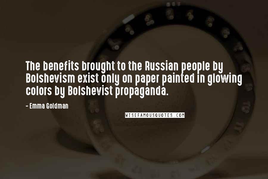 Emma Goldman Quotes: The benefits brought to the Russian people by Bolshevism exist only on paper painted in glowing colors by Bolshevist propaganda.