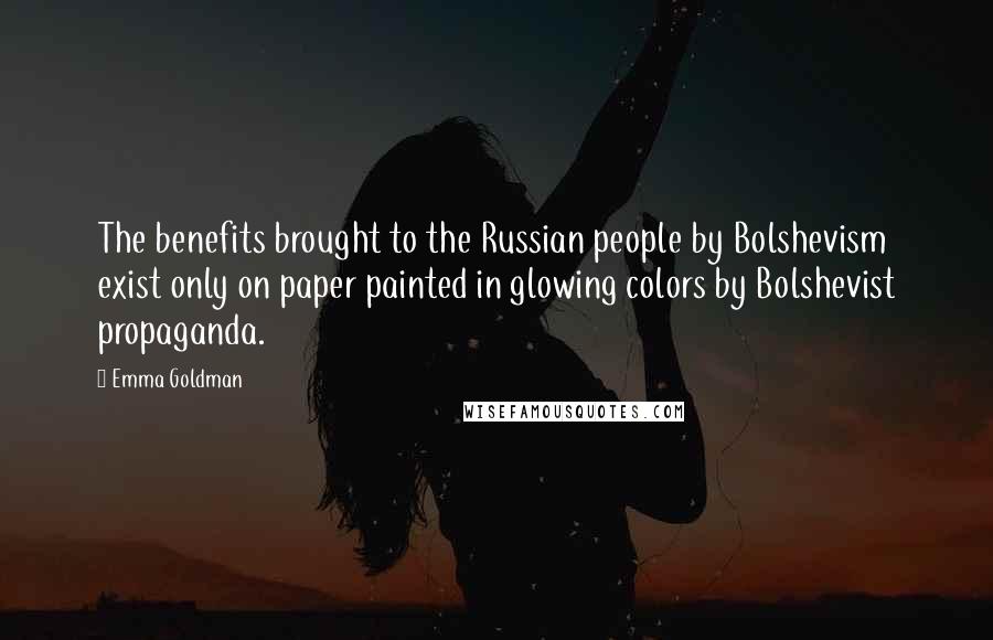 Emma Goldman Quotes: The benefits brought to the Russian people by Bolshevism exist only on paper painted in glowing colors by Bolshevist propaganda.