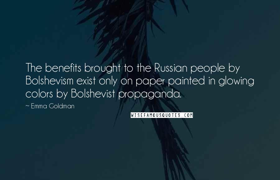 Emma Goldman Quotes: The benefits brought to the Russian people by Bolshevism exist only on paper painted in glowing colors by Bolshevist propaganda.