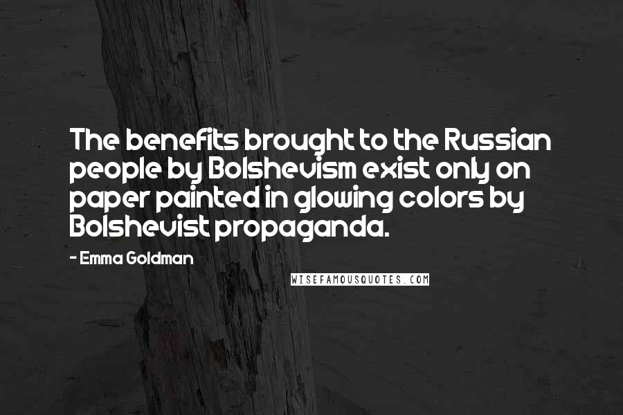 Emma Goldman Quotes: The benefits brought to the Russian people by Bolshevism exist only on paper painted in glowing colors by Bolshevist propaganda.