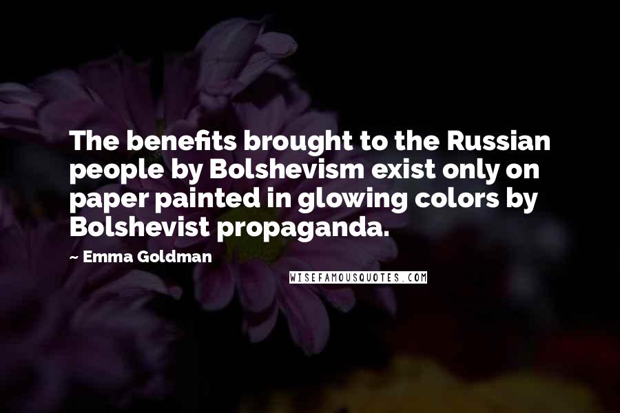 Emma Goldman Quotes: The benefits brought to the Russian people by Bolshevism exist only on paper painted in glowing colors by Bolshevist propaganda.