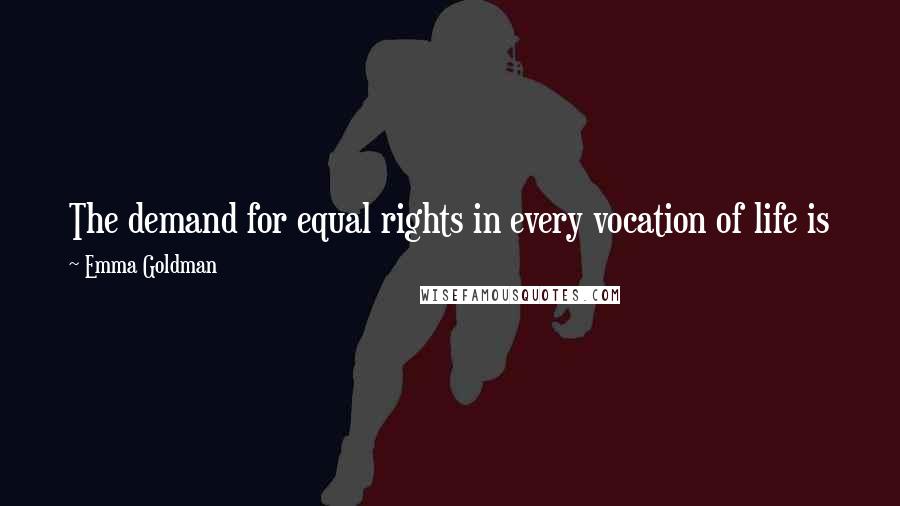 Emma Goldman Quotes: The demand for equal rights in every vocation of life is just and fair; but, after all, the most vital right is the right to love and be loved.