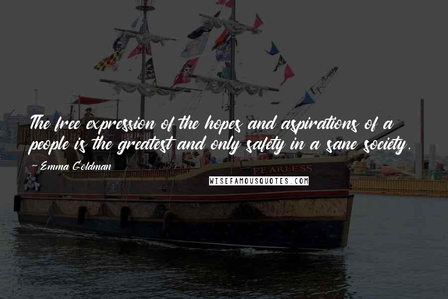 Emma Goldman Quotes: The free expression of the hopes and aspirations of a people is the greatest and only safety in a sane society.