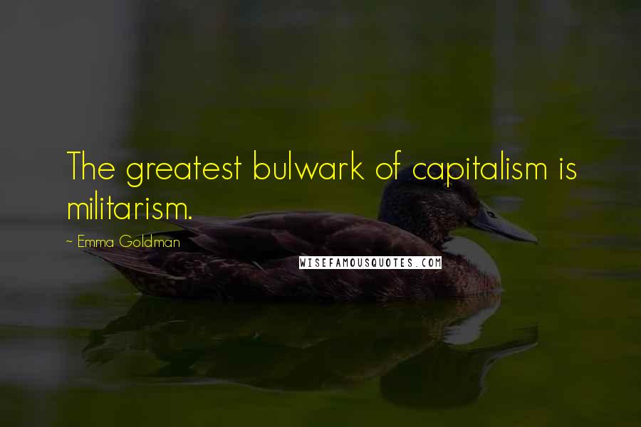 Emma Goldman Quotes: The greatest bulwark of capitalism is militarism.