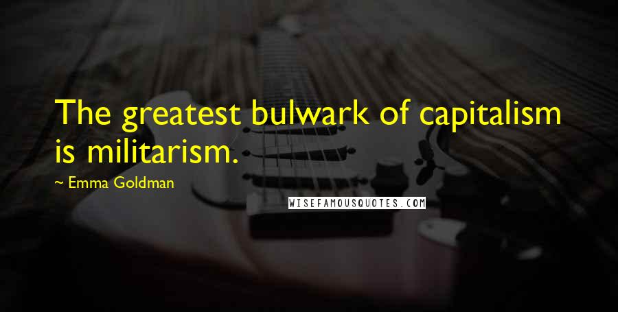 Emma Goldman Quotes: The greatest bulwark of capitalism is militarism.