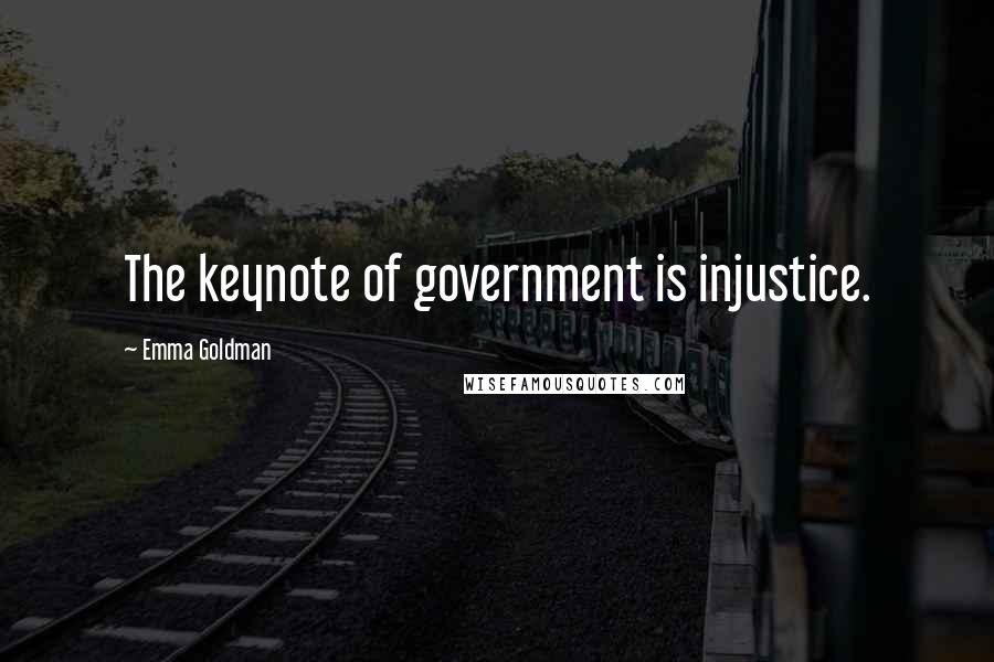 Emma Goldman Quotes: The keynote of government is injustice.