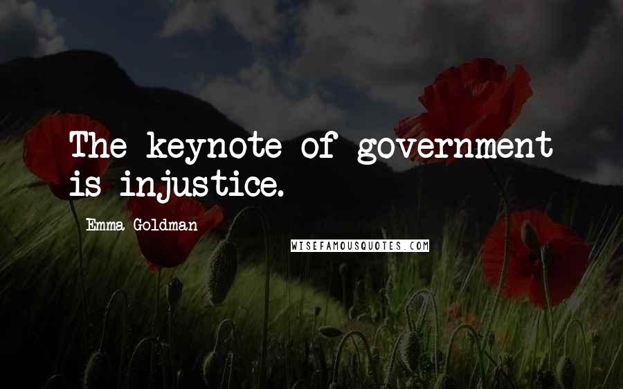 Emma Goldman Quotes: The keynote of government is injustice.