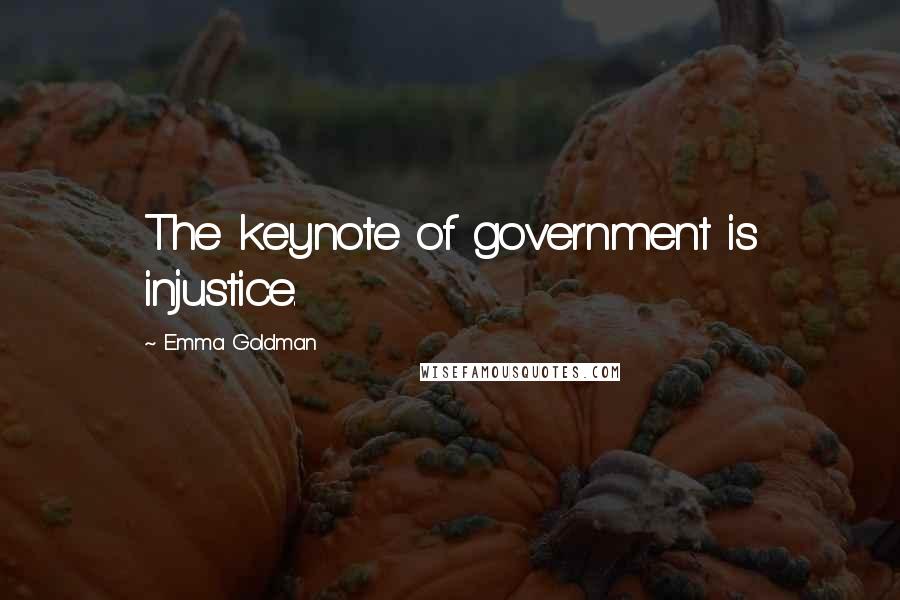Emma Goldman Quotes: The keynote of government is injustice.