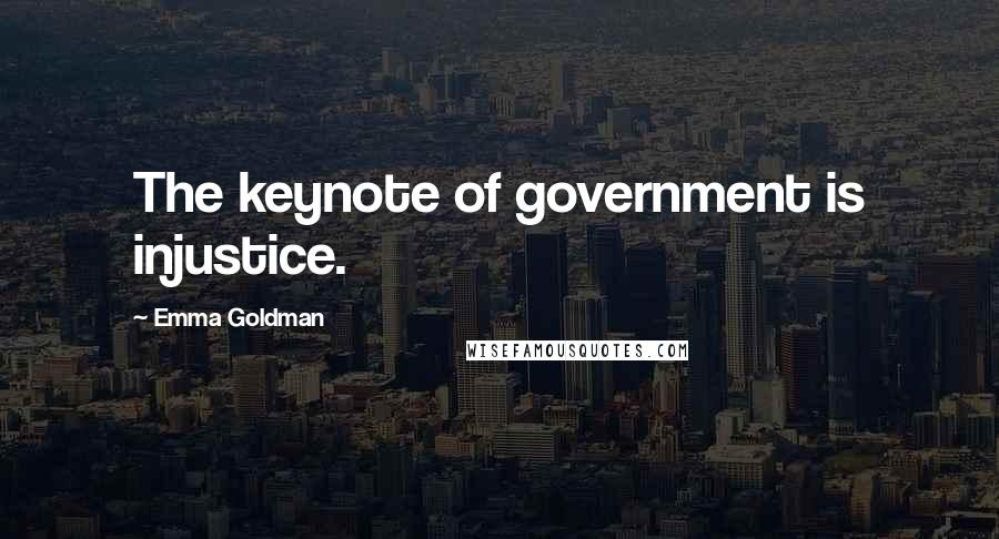 Emma Goldman Quotes: The keynote of government is injustice.