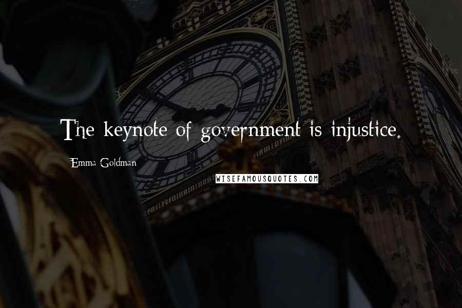 Emma Goldman Quotes: The keynote of government is injustice.