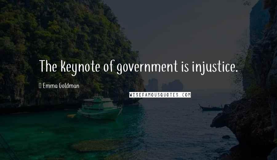 Emma Goldman Quotes: The keynote of government is injustice.