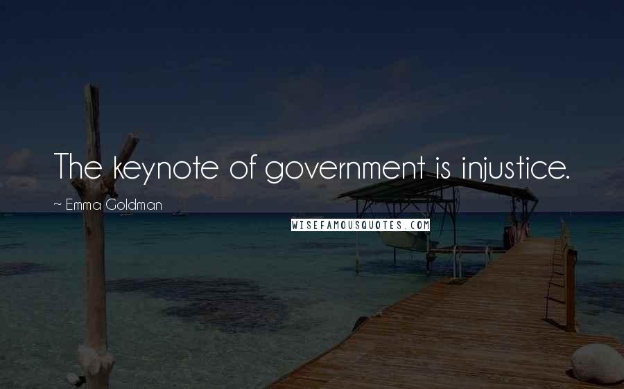 Emma Goldman Quotes: The keynote of government is injustice.